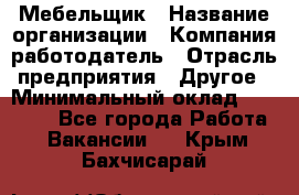 Мебельщик › Название организации ­ Компания-работодатель › Отрасль предприятия ­ Другое › Минимальный оклад ­ 30 000 - Все города Работа » Вакансии   . Крым,Бахчисарай